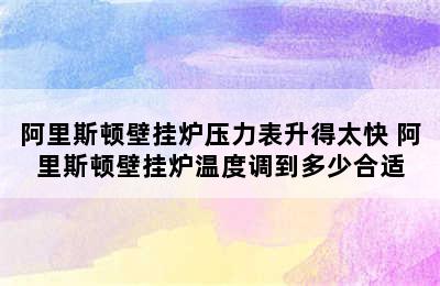 阿里斯顿壁挂炉压力表升得太快 阿里斯顿壁挂炉温度调到多少合适